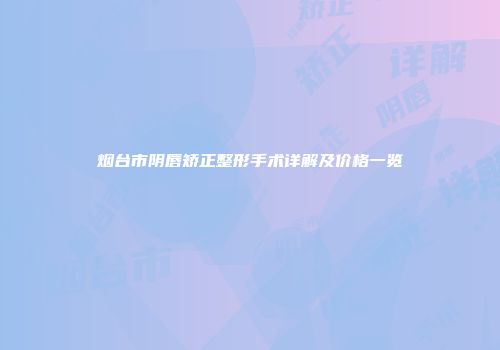 烟台市阴唇矫正整形手术详解及价格一览