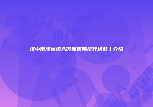 汉中市隆鼻植入假体医院排行榜前十介绍