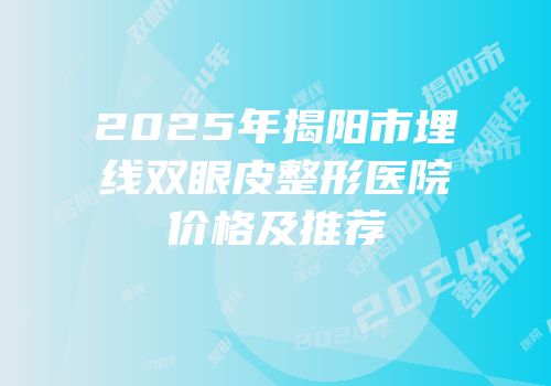 2025年揭阳市埋线双眼皮整形医院价格及推荐