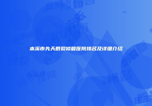 本溪市先天唇裂修复医院排名及详细介绍