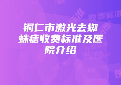 铜仁市激光去蜘蛛痣收费标准及医院介绍