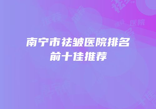南宁市祛皱医院排名前十佳推荐