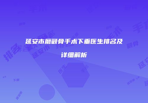 延安市磨颧骨手术下垂医生排名及详细解析