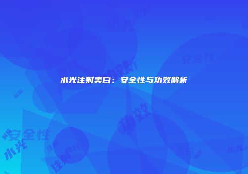 水光注射美白：安全性与功效解析