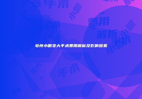 亳州小眼变大手术费用解析及影响因素