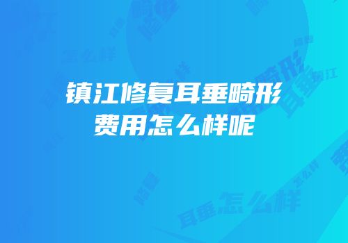 镇江修复耳垂畸形费用怎么样呢