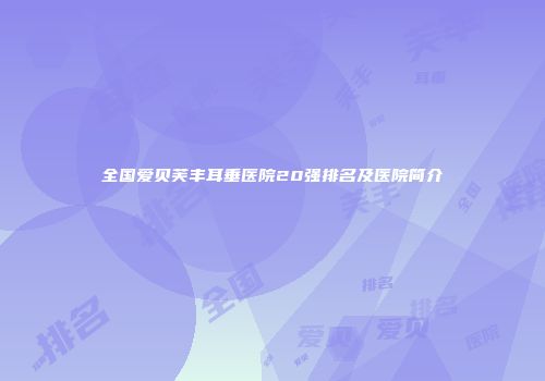 全国爱贝芙丰耳垂医院20强排名及医院简介