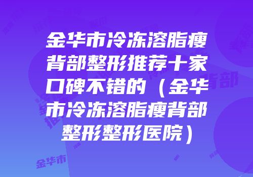金华市冷冻溶脂瘦背部整形推荐十家口碑不错的（金华市冷冻溶脂瘦背部整形整形医院）