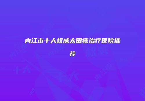 内江市十大权威太田痣治疗医院推荐