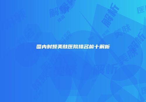 国内射频美肤医院排名前十解析