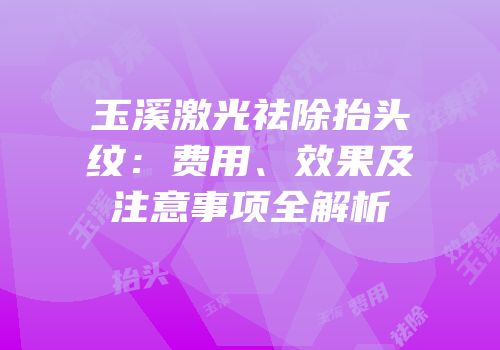 玉溪激光祛除抬头纹：费用、效果及注意事项全解析