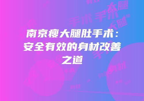 南京瘦大腿肚手术：安全有效的身材改善之道