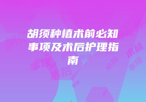 胡须种植术前必知事项及术后护理指南