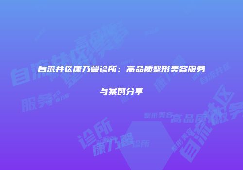 自流井区康乃馨诊所：高品质整形美容服务与案例分享