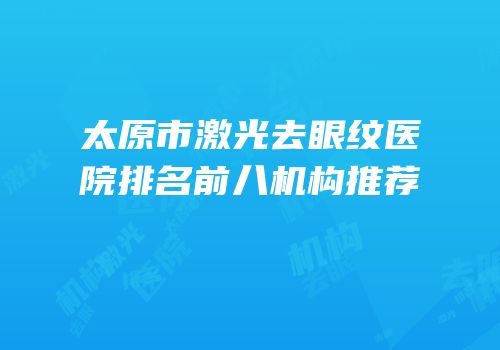 太原市激光去眼纹医院排名前八机构推荐