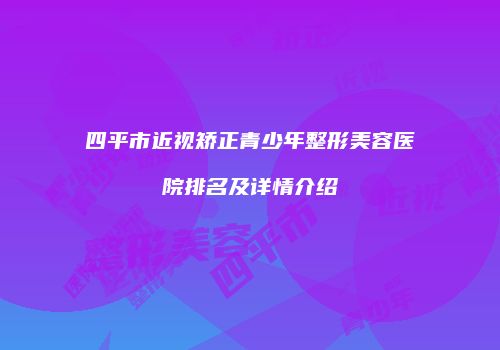 四平市近视矫正青少年整形美容医院排名及详情介绍