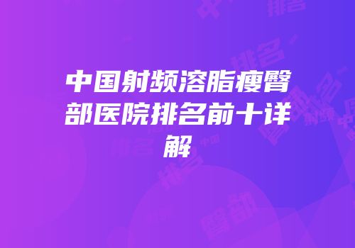 中国射频溶脂瘦臀部医院排名前十详解