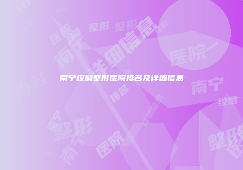 南宁纹唇整形医院排名及详细信息