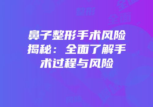 鼻子整形手术风险揭秘：全面了解手术过程与风险