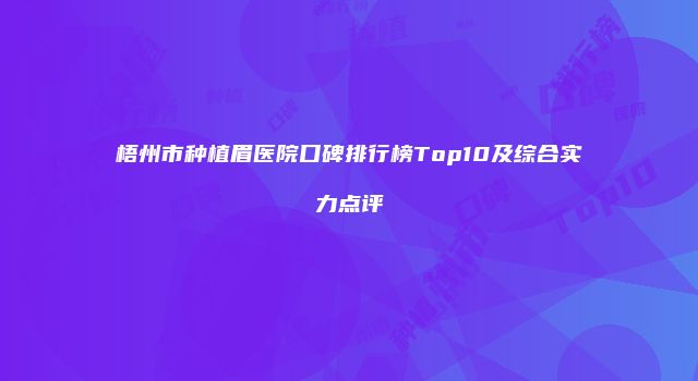 梧州市种植眉医院口碑排行榜Top10及综合实力点评