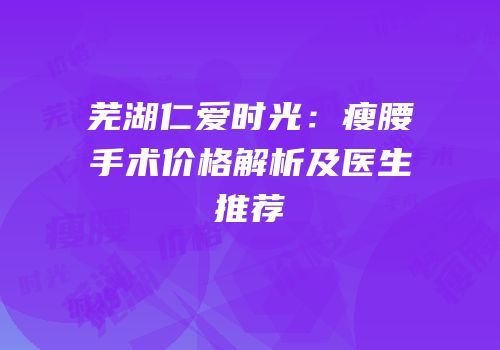 芜湖仁爱时光：瘦腰手术价格解析及医生推荐