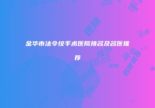 金华市法令纹手术医院排名及名医推荐