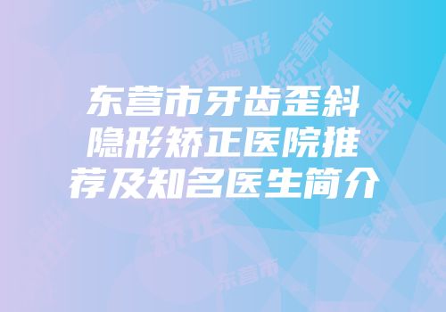 东营市牙齿歪斜隐形矫正医院推荐及知名医生简介