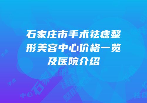 石家庄市手术祛痣整形美容中心价格一览及医院介绍