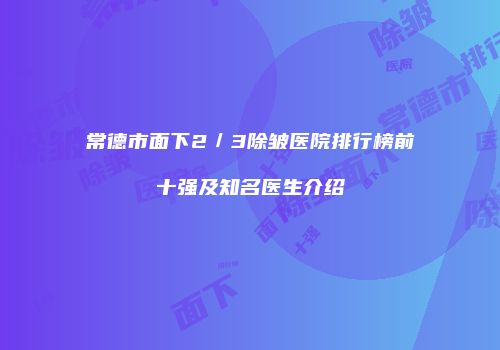 常德市面下2／3除皱医院排行榜前十强及知名医生介绍