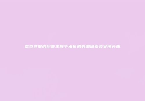南京注射玻尿酸丰唇手术价格影响因素及案例分析