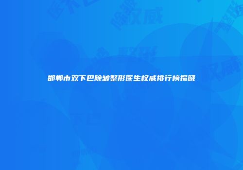 邯郸市双下巴除皱整形医生权威排行榜揭晓