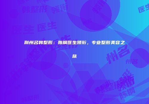 荆州名韩整形：陈钢医生领衔，专业整形美容之旅
