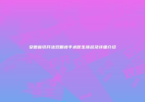 安徽省切开法双眼皮手术医生排名及详细介绍