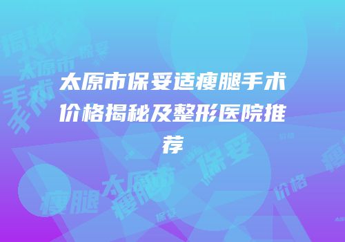 太原市保妥适瘦腿手术价格揭秘及整形医院推荐