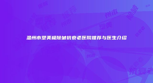温州市塑美极除皱抗衰老医院推荐与医生介绍