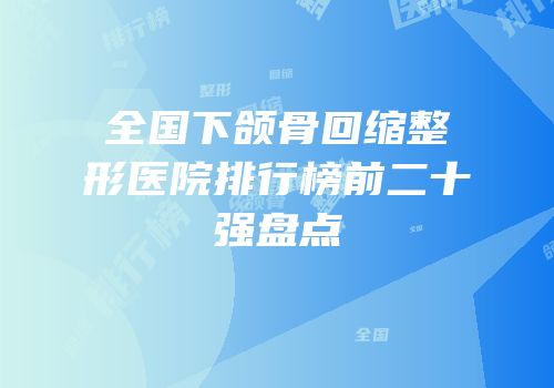 全国下颌骨回缩整形医院排行榜前二十强盘点