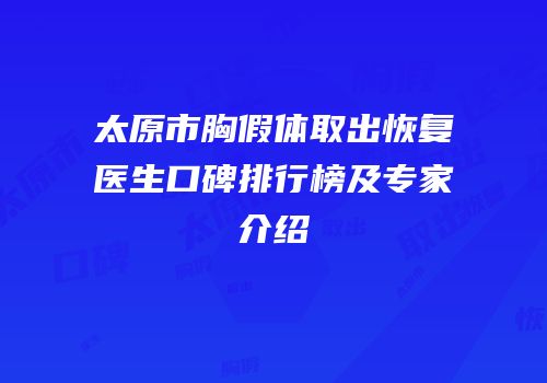 太原市胸假体取出恢复医生口碑排行榜及专家介绍