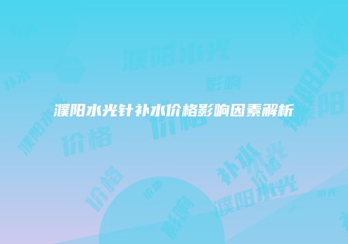 濮阳水光针补水价格影响因素解析