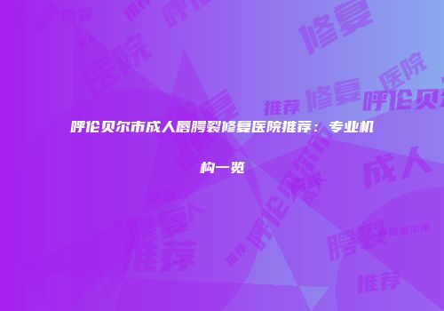 呼伦贝尔市成人唇腭裂修复医院推荐：专业机构一览