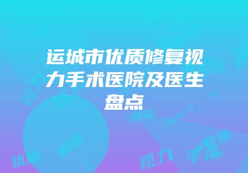 运城市优质修复视力手术医院及医生盘点