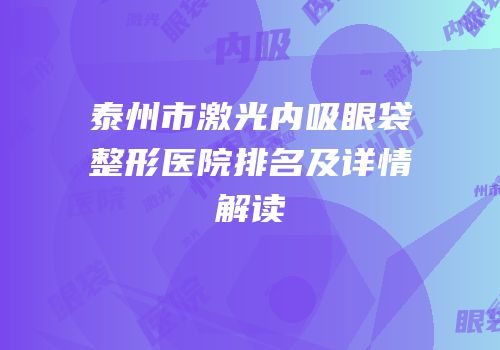 泰州市激光内吸眼袋整形医院排名及详情解读