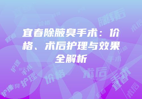 宜春除腋臭手术：价格、术后护理与效果全解析