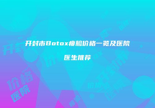 开封市Botox瘦脸价格一览及医院医生推荐