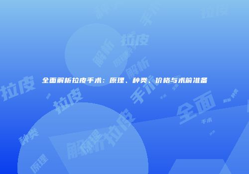 全面解析拉皮手术：原理、种类、价格与术前准备