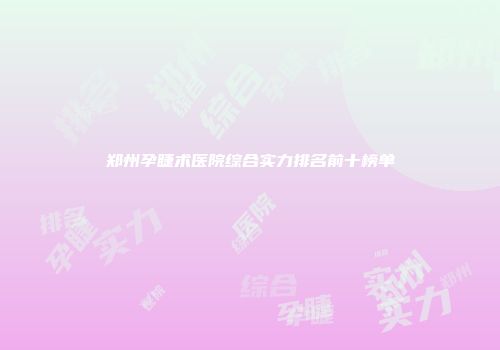 郑州孕睫术医院综合实力排名前十榜单