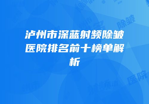 泸州市深蓝射频除皱医院排名前十榜单解析