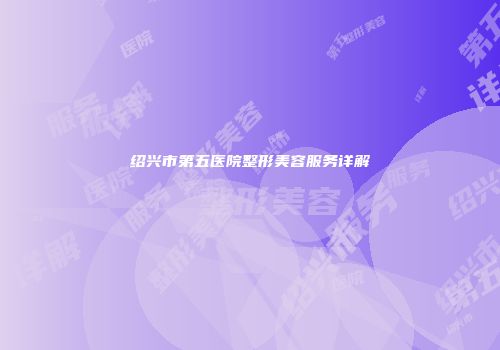 绍兴市第五医院整形美容服务详解