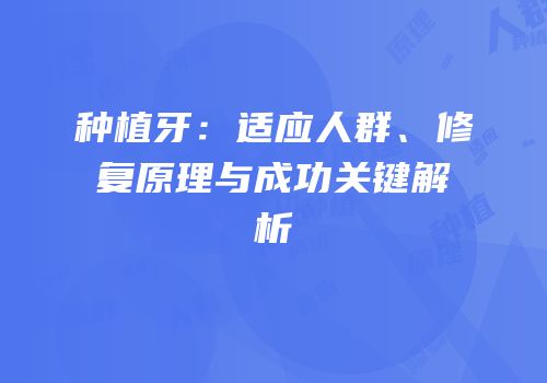 种植牙：适应人群、修复原理与成功关键解析