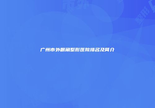 广州市外眼角整形医院排名及简介