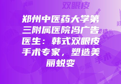 郑州中医药大学第三附属医院冯广告医生：韩式双眼皮手术专家，塑造美丽蜕变